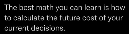 This can also include calculating the future cost of your indecisions due to sticking with the status quo because of fear of change/process management or fear of leaving a comfort zone.